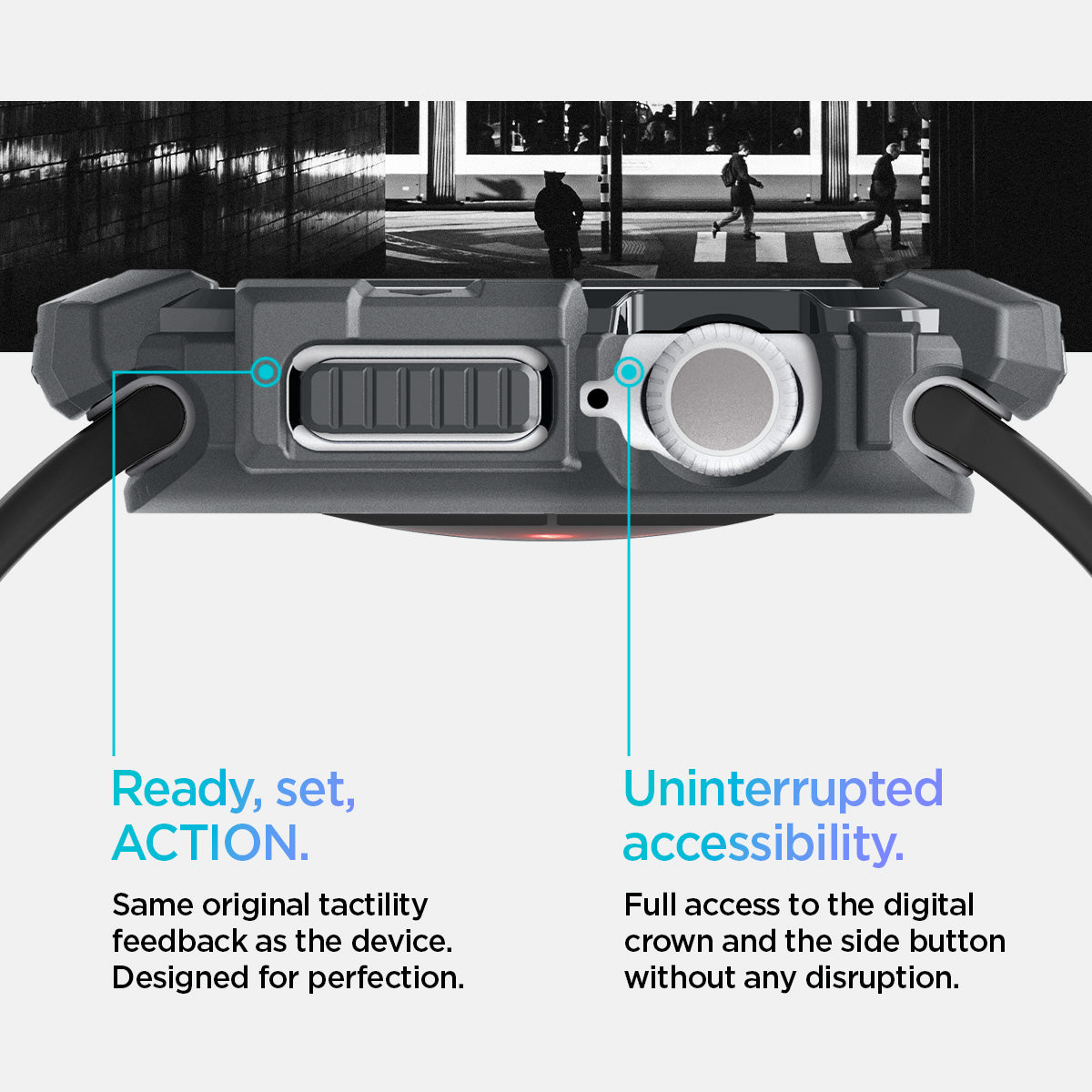 ACS08598 - Apple Watch 10 (46mm) Case Rugged Armor in Dark Gray Same original tactility feedback as the device designed for perfection. Showing Ready, set, Action. Uninterrupted accessibility. Full access to the digital crown and the side button without any disruption.
