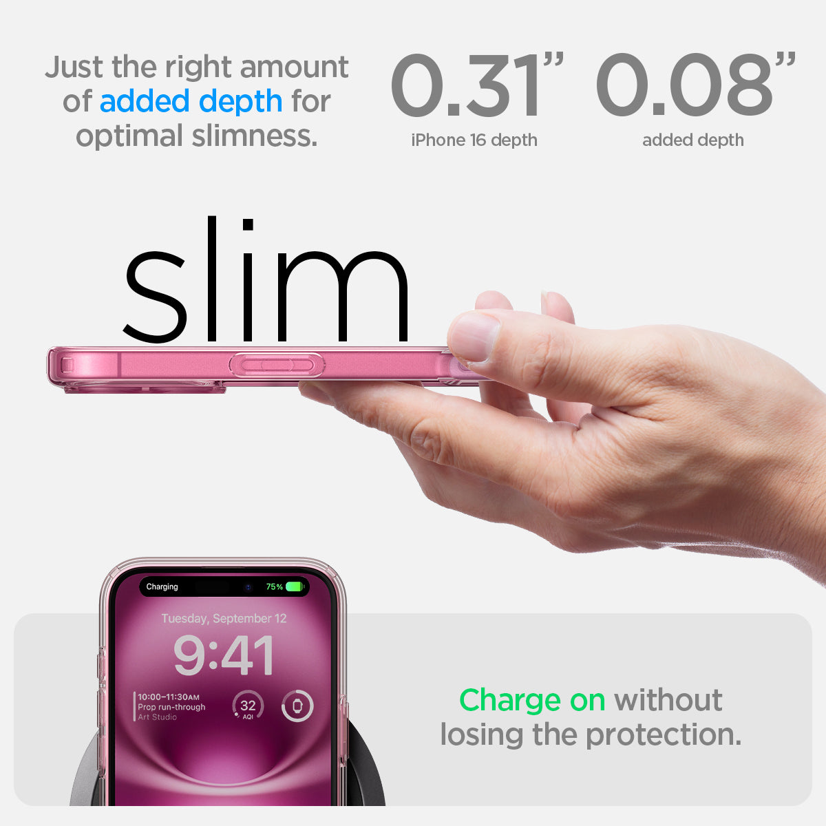 ACS08198 - iPhone 16 Case Ultra Hybrid in Rose Crystal just the right amount of added depth for optimal slimness. 0.31" iPhone 16 depth, 0.08" added depth. charge on without losing the protection.