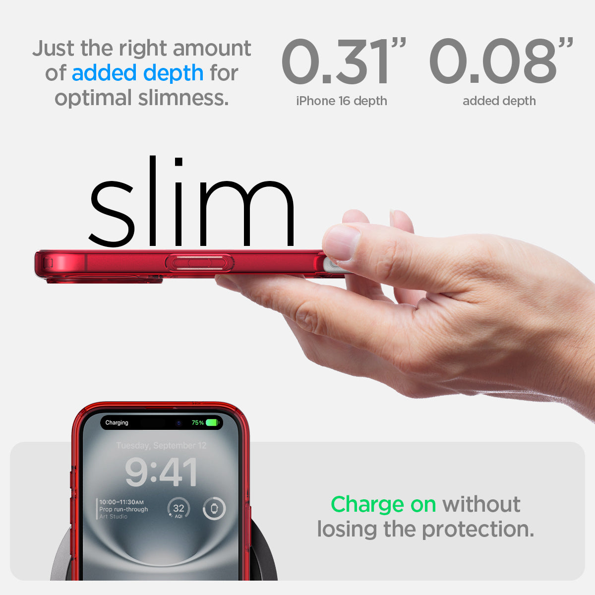 ACS08203 - iPhone 16 Case Ultra Hybrid in Red Crystal just the right amount of added depth for optimal slimness. 0.31" iPhone 16 depth, 0.08" added depth. charge on without losing the protection.