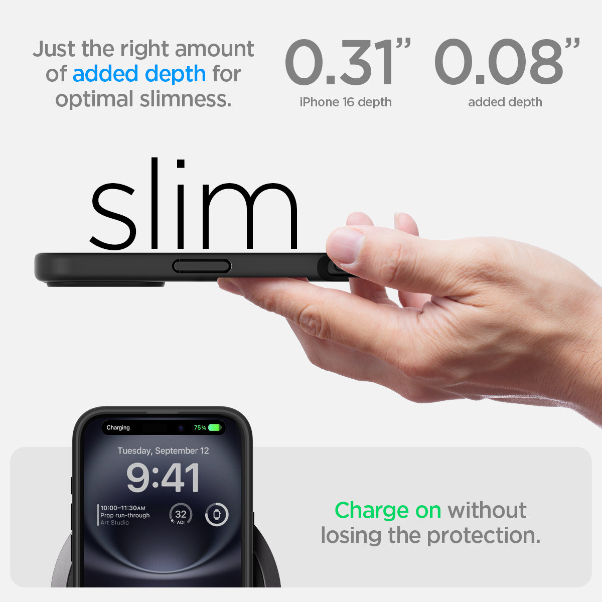 ACS08200 - iPhone 16 Case Ultra Hybrid in Frost Black just the right amount of added depth for optimal slimness. 0.31" iPhone 16 depth, 0.08" added depth. charge on without losing the protection.