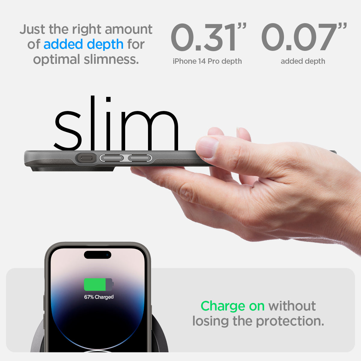 ACS04782 - iPhone 14 Pro Case Thin Fit in gunmetal showing just the right amount of added depth for optimal slimness. 0.31" iPhone 14 Pro depth | 0.07" added depth. Charge on without losing the protection