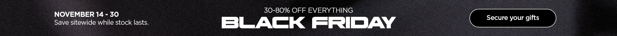 30-80% off everything for Black Friday November 14-30.  Save sitewide while stock lasts.  Secure your gifts