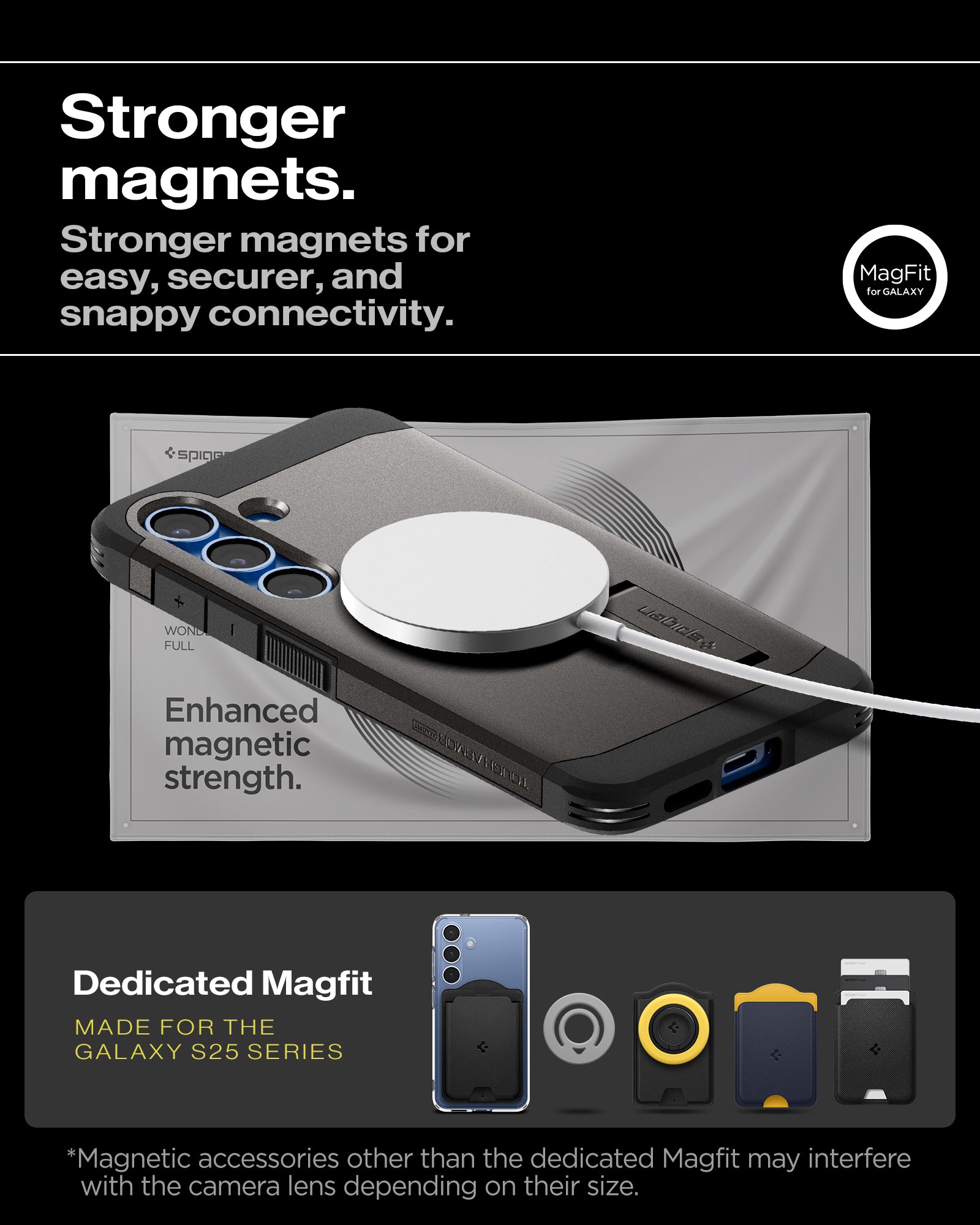 ACS09009 - Galaxy S25 Case Tough Armor AI (MagFit) in Gunmetal showing the stronger magnets. Stronger magnets for easy, securer, and snappy connectivity. Enhanced magnetic strength. Magnetic accessories other than the dedicated Magfit may interfere with the camera lens depending on their size