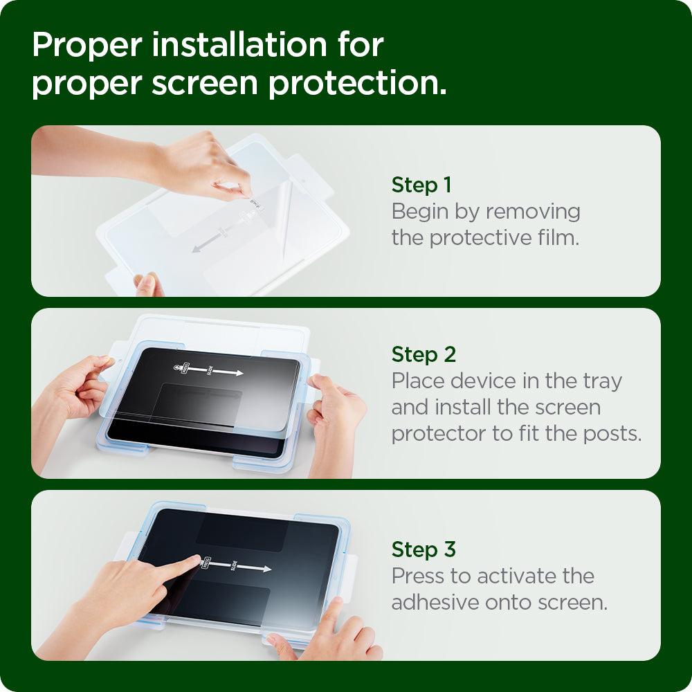 AGL04514 - iPad Pro 12.9" Screen Protector EZ FIT GLAS.tR Refill showing the proper installation for proper screen protection. Step 1. Begin by removing the protective film Step 2. Place device in the tray and install the screen protector to fit the posts and step 3. Press to activate the adhesive onto screen
